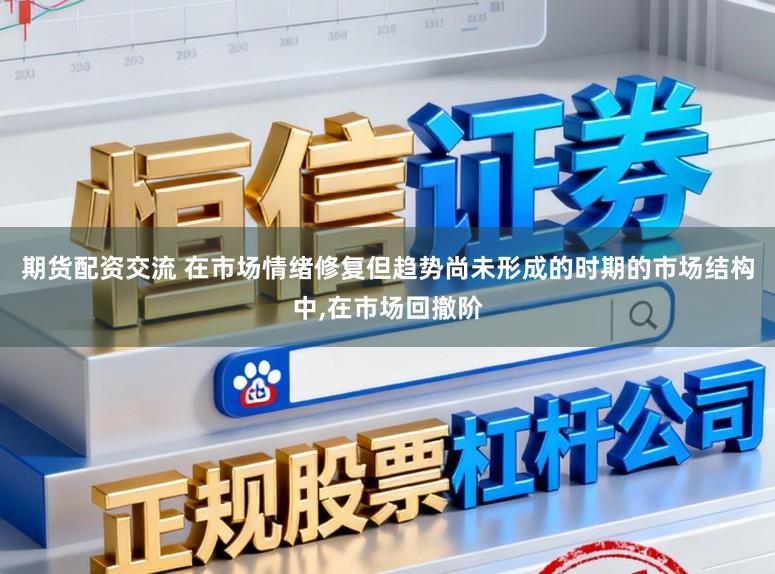期货配资交流 在市场情绪修复但趋势尚未形成的时期的市场结构中,在市场回撤阶