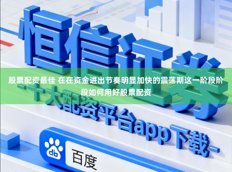 股票配资最佳 在在资金进出节奏明显加快的震荡期这一阶段阶段如何用好股票配资