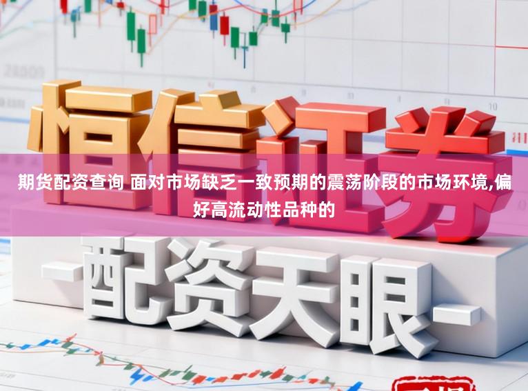 期货配资查询 面对市场缺乏一致预期的震荡阶段的市场环境,偏好高流动性品种的