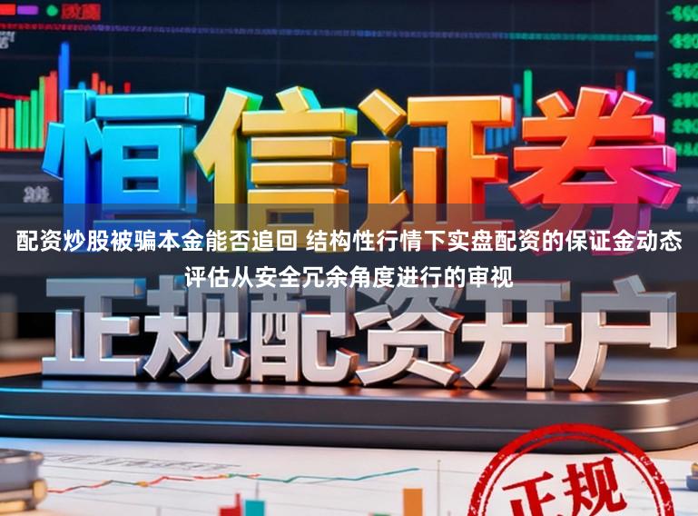 配资炒股被骗本金能否追回 结构性行情下实盘配资的保证金动态评估从安全冗余角度进行的审视
