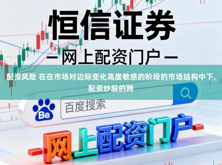 配资风险 在在市场对边际变化高度敏感的阶段的市场结构中下,配资炒股的跨