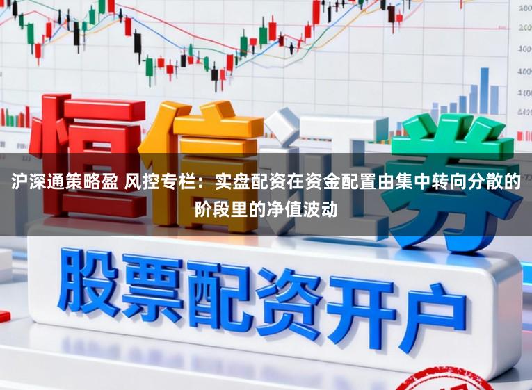 沪深通策略盈 风控专栏：实盘配资在资金配置由集中转向分散的阶段里的净值波动