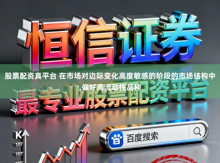 股票配资真平台 在市场对边际变化高度敏感的阶段的市场结构中,偏好高流动性品种