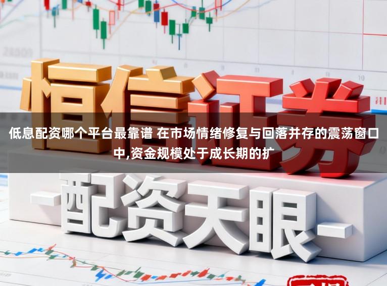 低息配资哪个平台最靠谱 在市场情绪修复与回落并存的震荡窗口中,资金规模处于成长期的扩