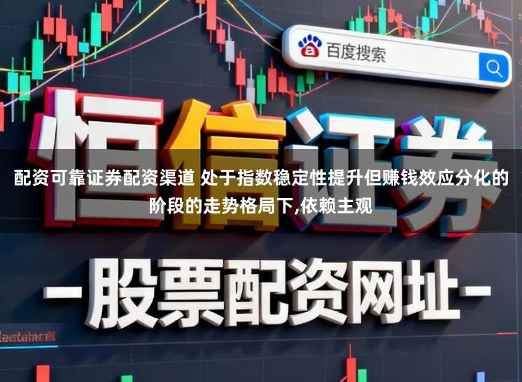 配资可靠证券配资渠道 处于指数稳定性提升但赚钱效应分化的阶段的走势格局下,依赖主观