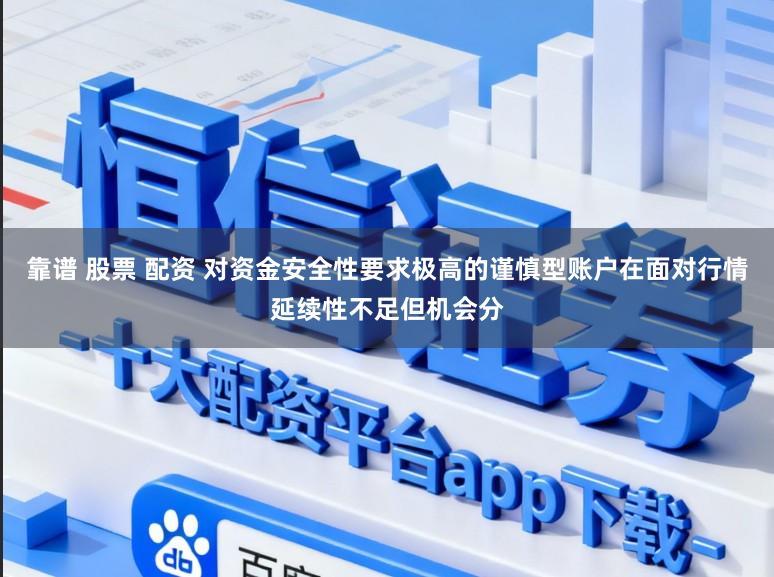 靠谱 股票 配资 对资金安全性要求极高的谨慎型账户在面对行情延续性不足但机会分