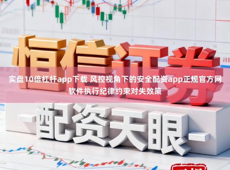 实盘10倍杠杆app下载 风控视角下的安全配资app正规官方网软件执行纪律约束对失效策