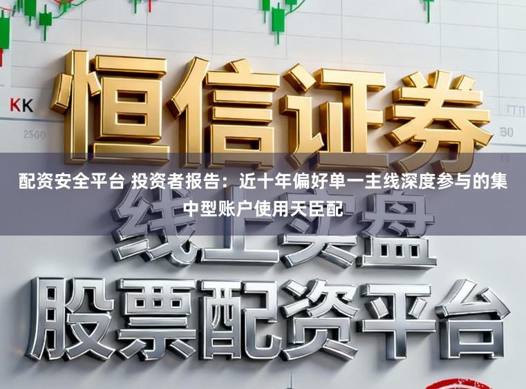 配资安全平台 投资者报告：近十年偏好单一主线深度参与的集中型账户使用天臣配