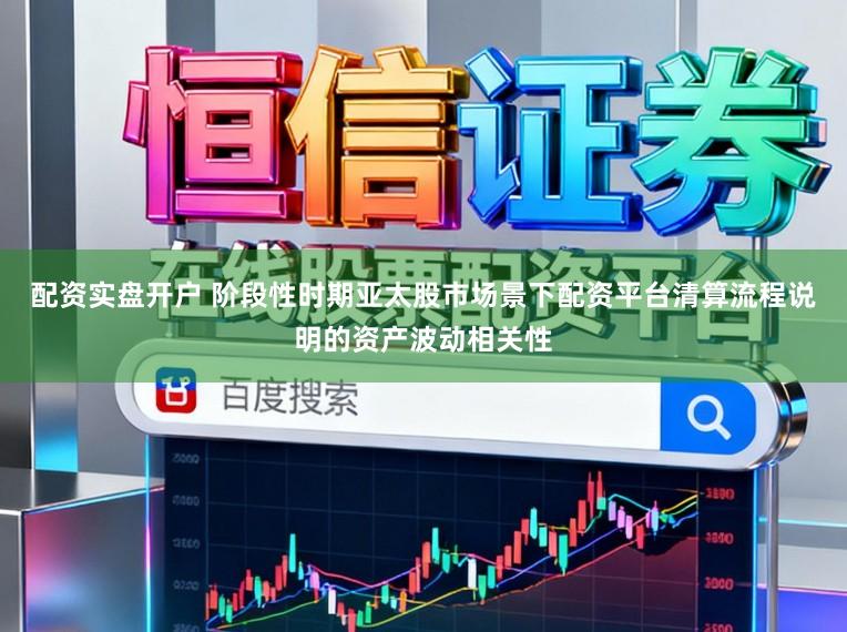 配资实盘开户 阶段性时期亚太股市场景下配资平台清算流程说明的资产波动相关性