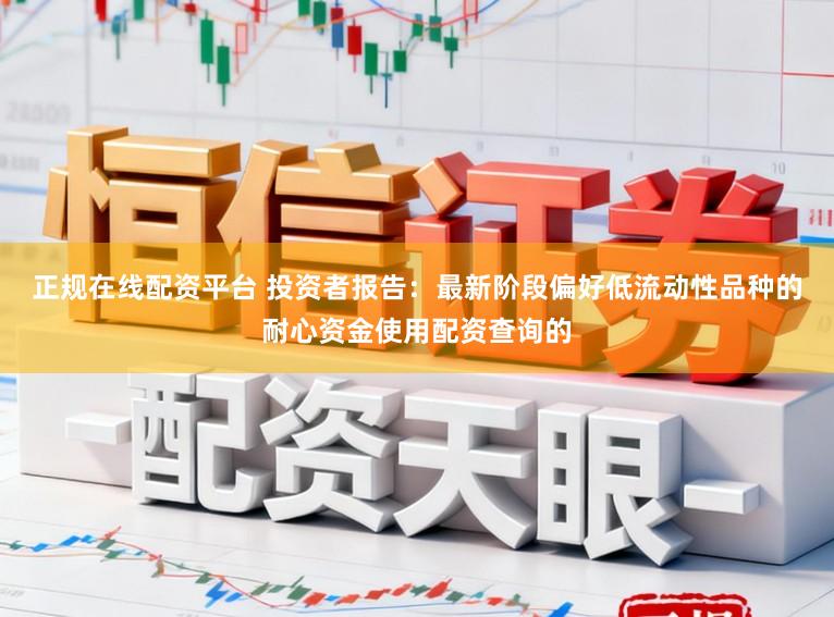 正规在线配资平台 投资者报告：最新阶段偏好低流动性品种的耐心资金使用配资查询的