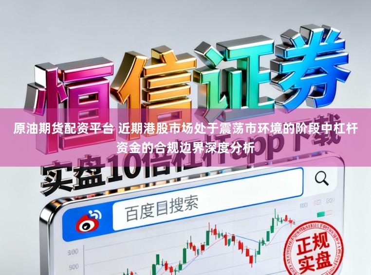 原油期货配资平台 近期港股市场处于震荡市环境的阶段中杠杆资金的合规边界深度分析