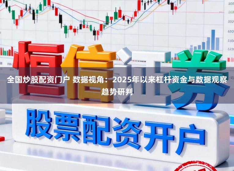 全国炒股配资门户 数据视角：2025年以来杠杆资金与数据观察趋势研判
