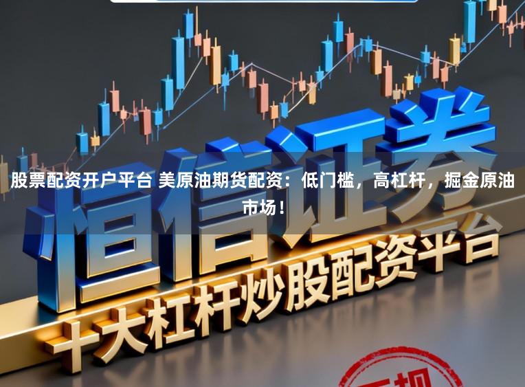 股票配资开户平台 美原油期货配资：低门槛，高杠杆，掘金原油市场！
