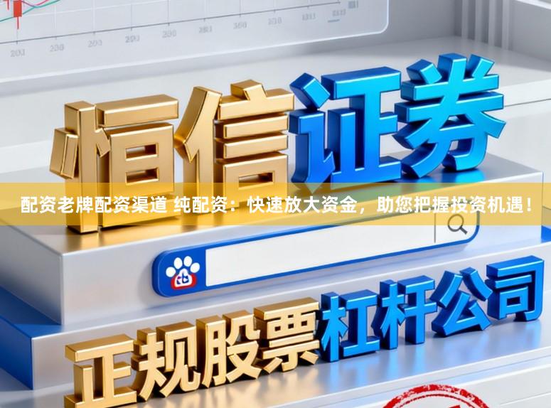 配资老牌配资渠道 纯配资：快速放大资金，助您把握投资机遇！