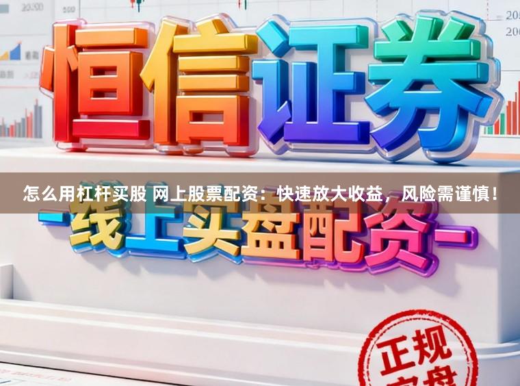 怎么用杠杆买股 网上股票配资：快速放大收益，风险需谨慎！