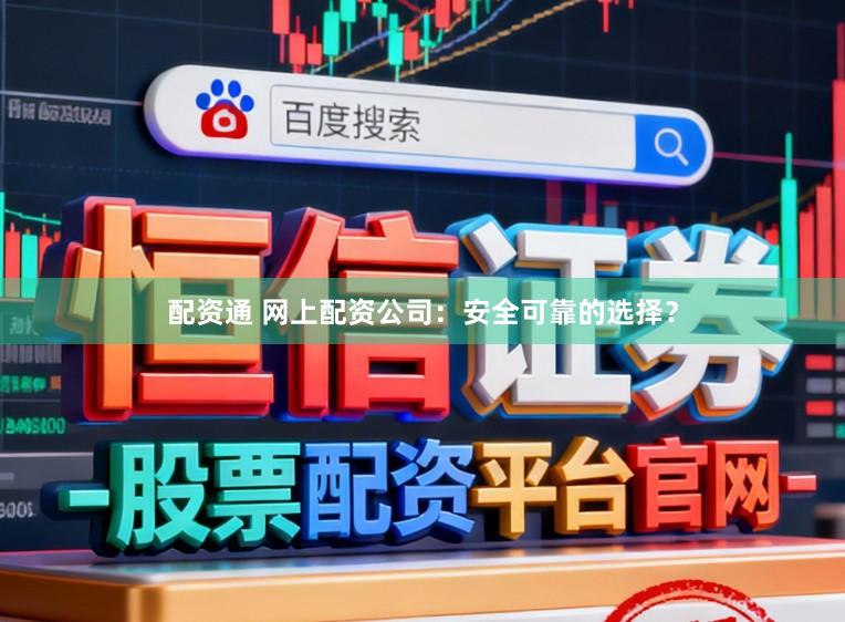 配资通 网上配资公司：安全可靠的选择？