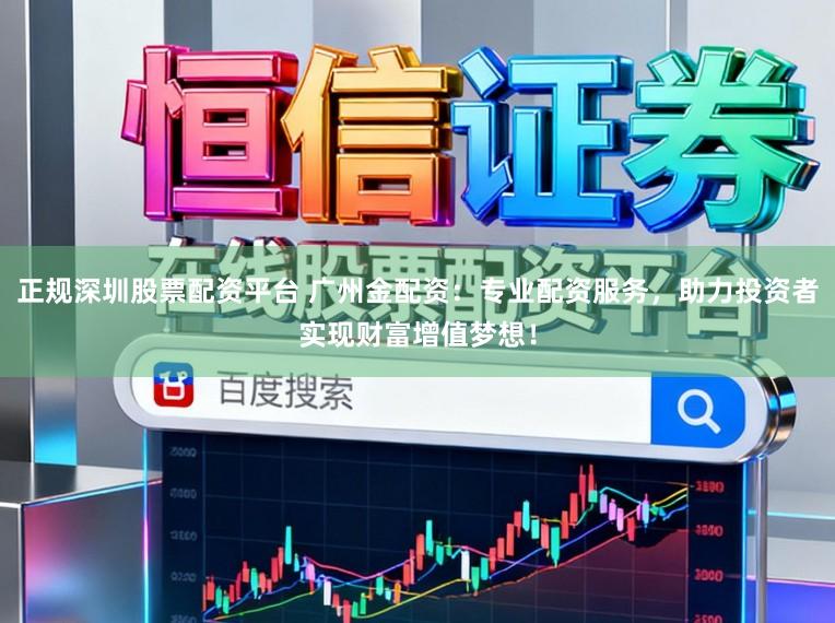 正规深圳股票配资平台 广州金配资：专业配资服务，助力投资者实现财富增值梦想！