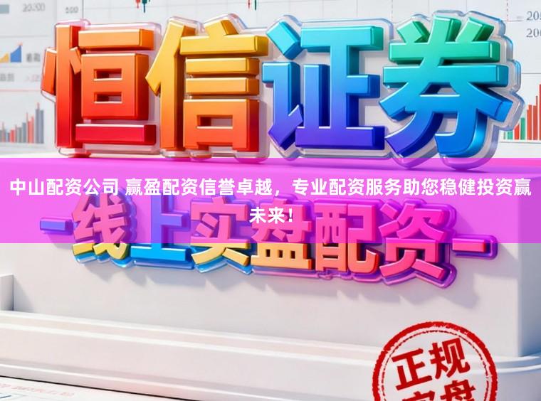 中山配资公司 赢盈配资信誉卓越，专业配资服务助您稳健投资赢未来！