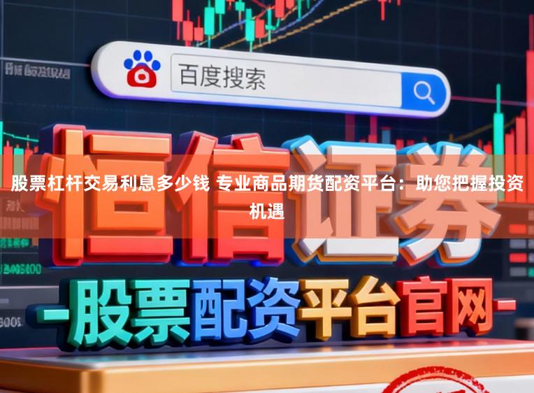 股票杠杆交易利息多少钱 专业商品期货配资平台：助您把握投资机遇