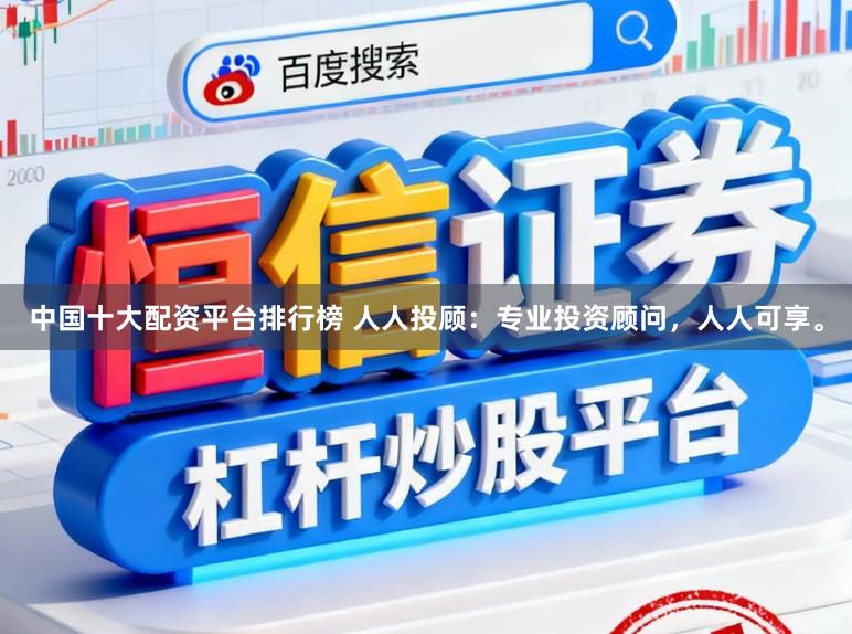 中国十大配资平台排行榜 人人投顾：专业投资顾问，人人可享。