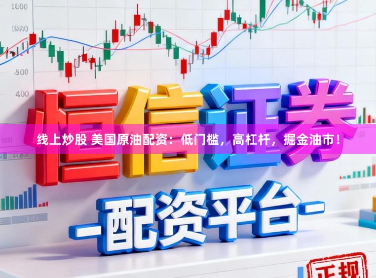 线上炒股 美国原油配资：低门槛，高杠杆，掘金油市！