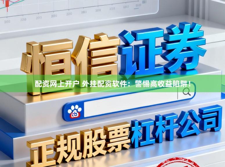 配资网上开户 外挂配资软件：警惕高收益陷阱！