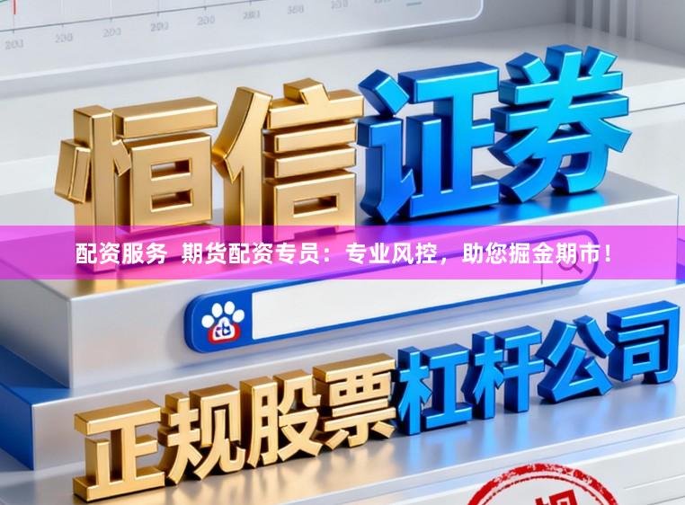 配资服务  期货配资专员：专业风控，助您掘金期市！