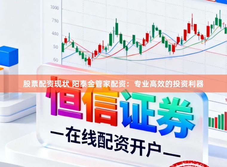 股票配资现状 阳泰金管家配资：专业高效的投资利器