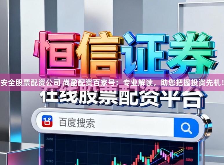 安全股票配资公司 尚盈配资百家号：专业解读，助您把握投资先机！