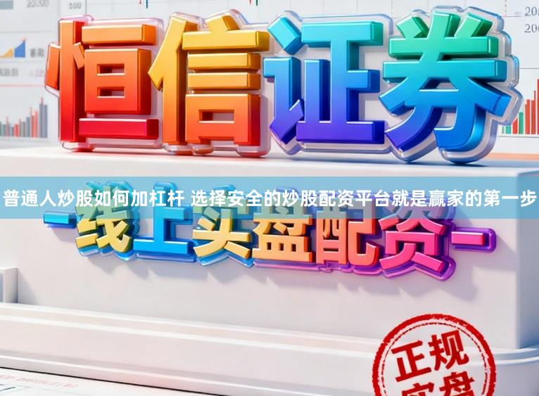 普通人炒股如何加杠杆 选择安全的炒股配资平台就是赢家的第一步