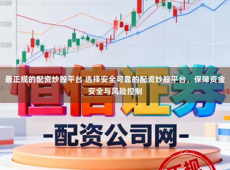 最正规的配资炒股平台 选择安全可靠的配资炒股平台，保障资金安全与风险控制