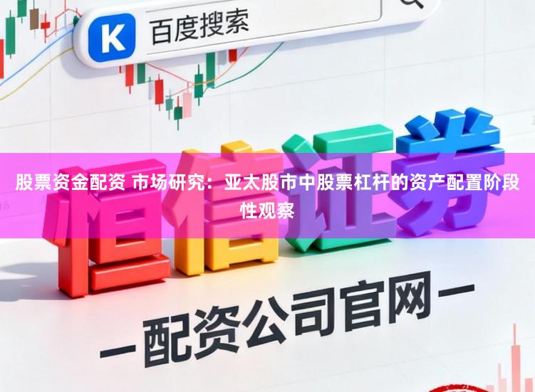 股票资金配资 市场研究：亚太股市中股票杠杆的资产配置阶段性观察