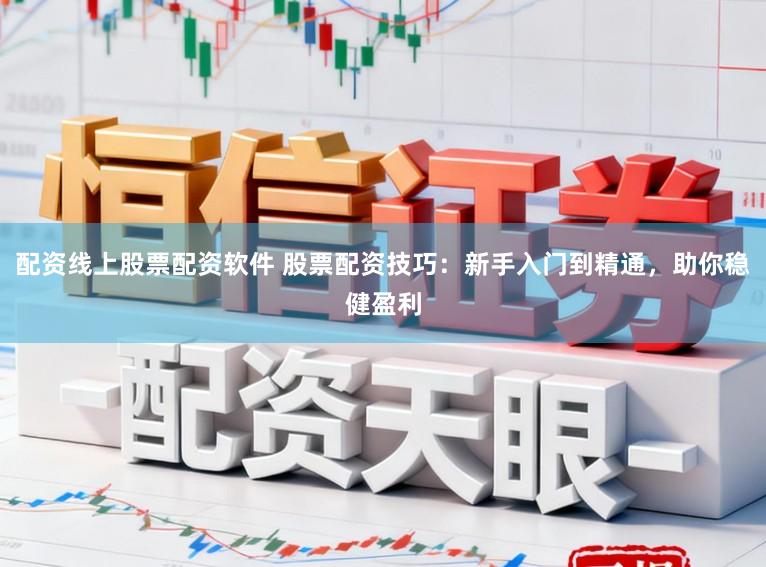 配资线上股票配资软件 股票配资技巧：新手入门到精通，助你稳健盈利