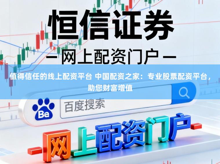 值得信任的线上配资平台 中国配资之家：专业股票配资平台，助您财富增值