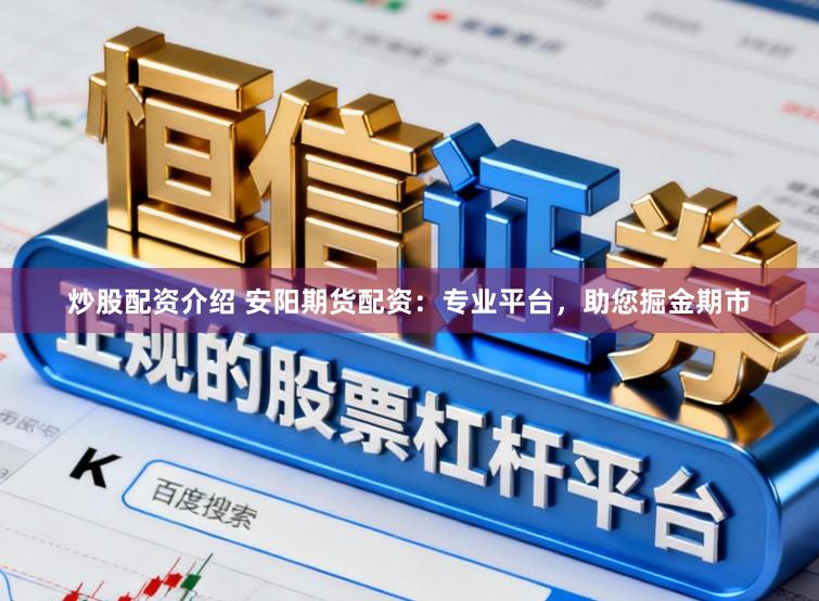 炒股配资介绍 安阳期货配资：专业平台，助您掘金期市