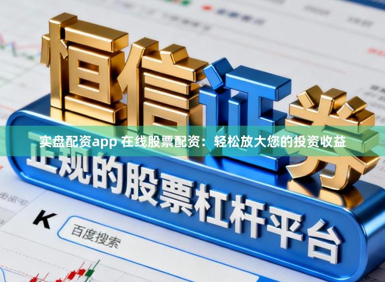 实盘配资app 在线股票配资：轻松放大您的投资收益