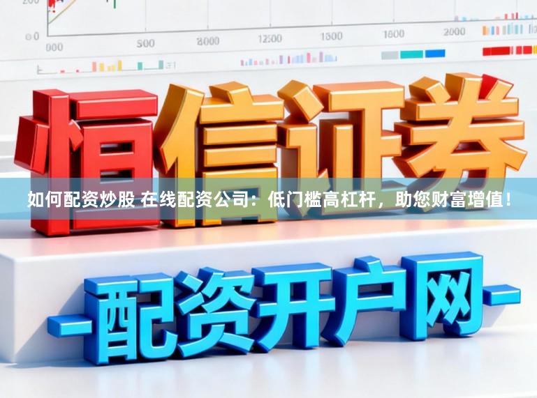 如何配资炒股 在线配资公司：低门槛高杠杆，助您财富增值！