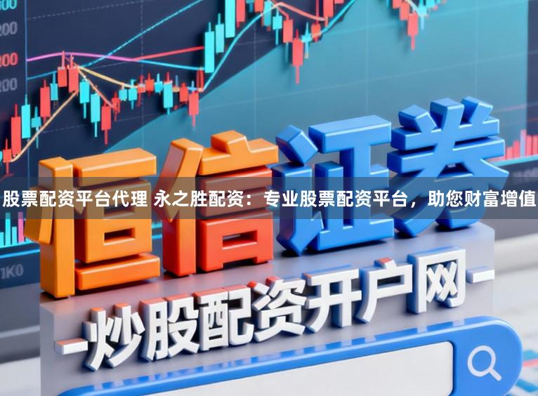 股票配资平台代理 永之胜配资：专业股票配资平台，助您财富增值