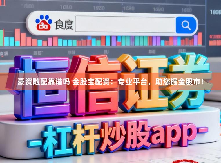 豪资随配靠谱吗 金股宝配资：专业平台，助您掘金股市！