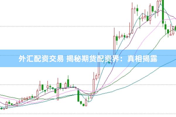 外汇配资交易 揭秘期货配资界：真相揭露