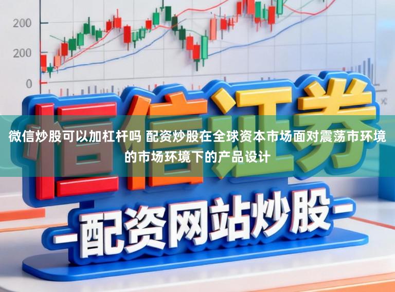 微信炒股可以加杠杆吗 配资炒股在全球资本市场面对震荡市环境的市场环境下的产品设计