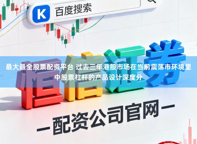 最大最全股票配资平台 过去三年港股市场在当前震荡市环境里中股票杠杆的产品设计深度分
