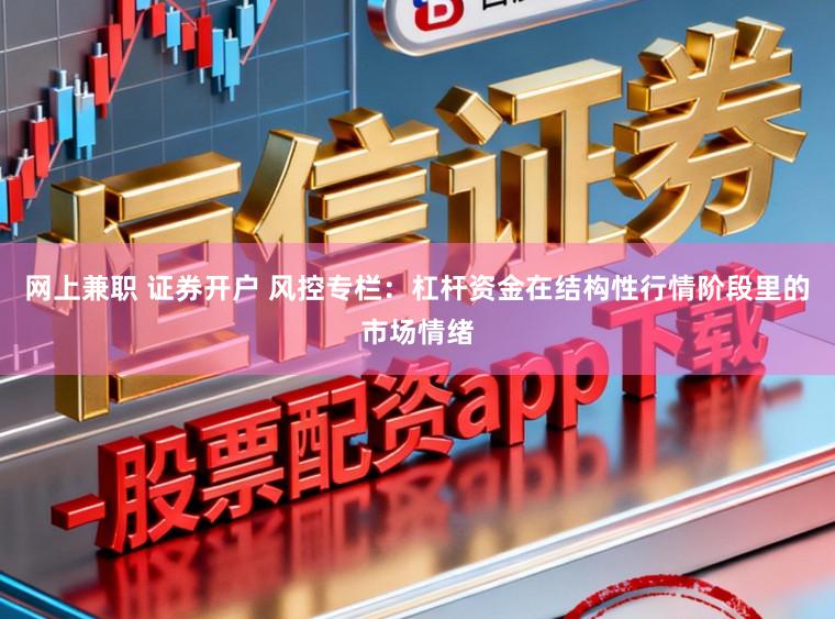 网上兼职 证券开户 风控专栏：杠杆资金在结构性行情阶段里的市场情绪