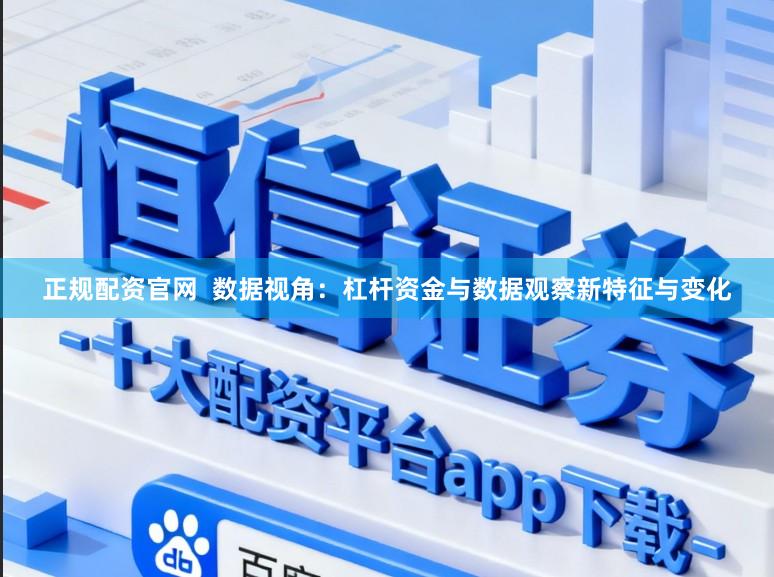 正规配资官网  数据视角：杠杆资金与数据观察新特征与变化