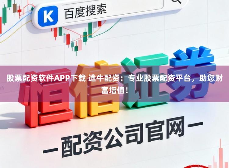 股票配资软件APP下载 途牛配资：专业股票配资平台，助您财富增值！