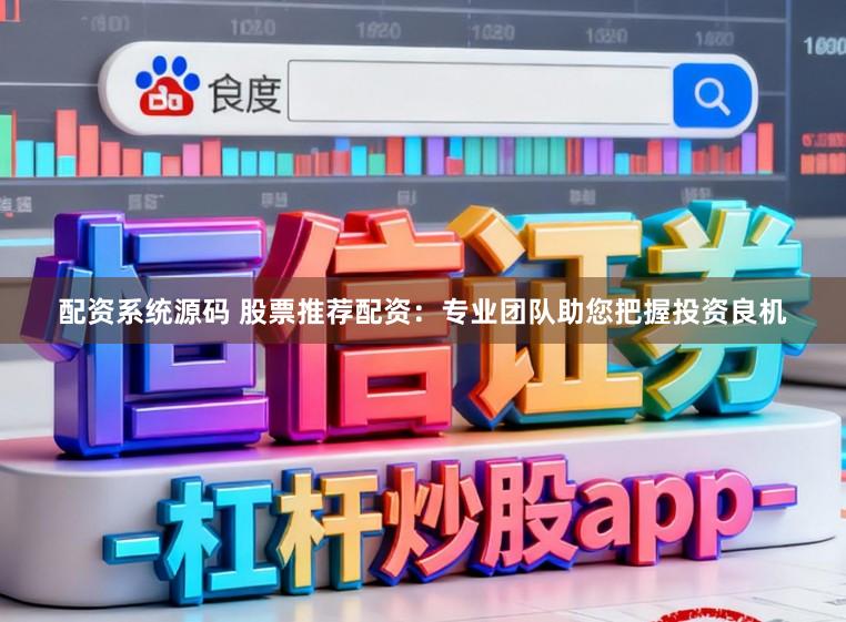 配资系统源码 股票推荐配资：专业团队助您把握投资良机