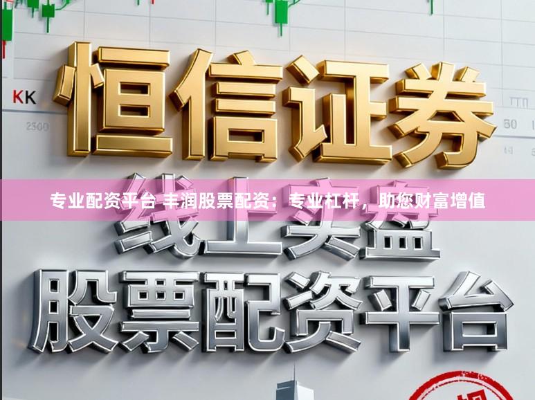 专业配资平台 丰润股票配资：专业杠杆，助您财富增值