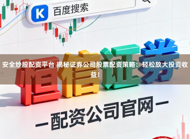 安全炒股配资平台 揭秘证券公司股票配资策略：轻松放大投资收益！