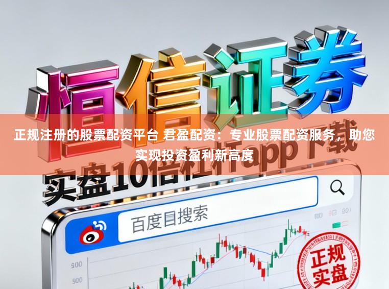 正规注册的股票配资平台 君盈配资：专业股票配资服务，助您实现投资盈利新高度