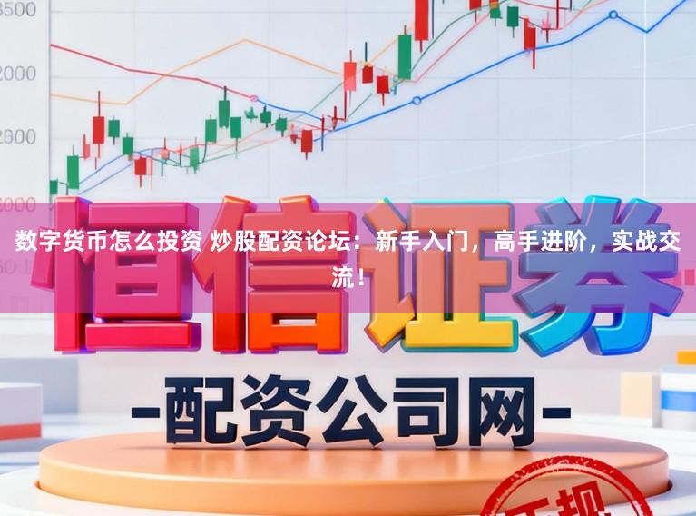 数字货币怎么投资 炒股配资论坛：新手入门，高手进阶，实战交流！